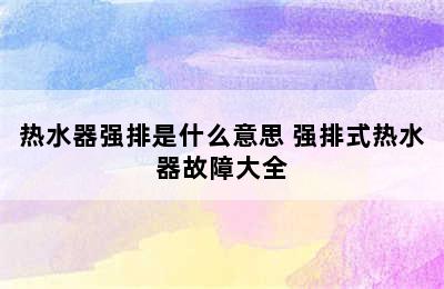 热水器强排是什么意思 强排式热水器故障大全